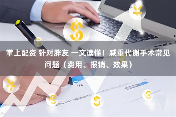 掌上配资 针对胖友 一文读懂！减重代谢手术常见问题（费用、报销、效果）