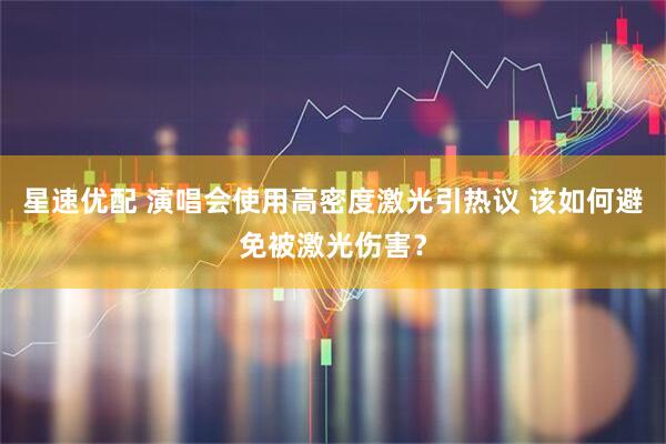 星速优配 演唱会使用高密度激光引热议 该如何避免被激光伤害？