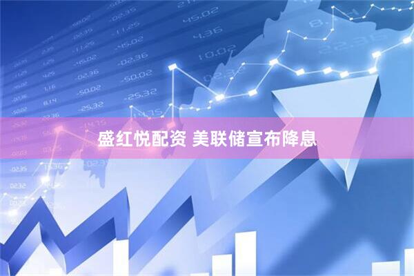 盛红悦配资 美联储宣布降息
