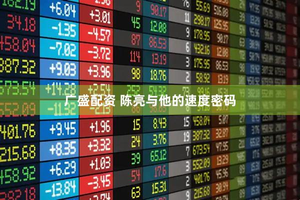 广盛配资 陈亮与他的速度密码