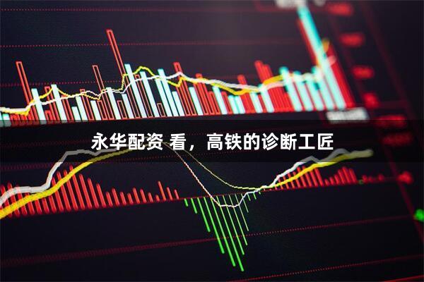 永华配资 看，高铁的诊断工匠